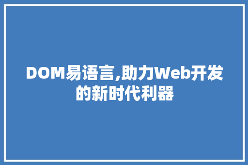 DOM易语言,助力Web开发的新时代利器 AI技术学习