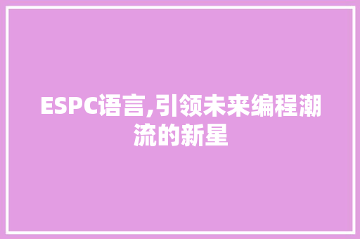 ESPC语言,引领未来编程潮流的新星 seo技术