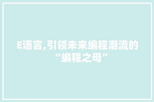 E语言,引领未来编程潮流的“编程之母” 百度算法