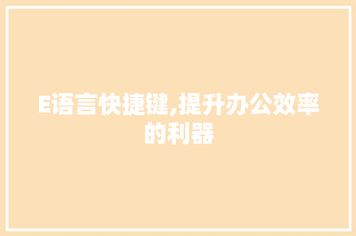 E语言快捷键,提升办公效率的利器