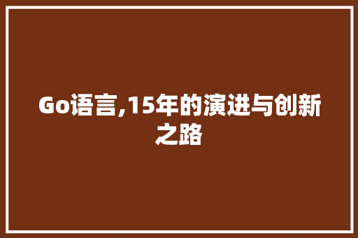 Go语言,15年的演进与创新之路