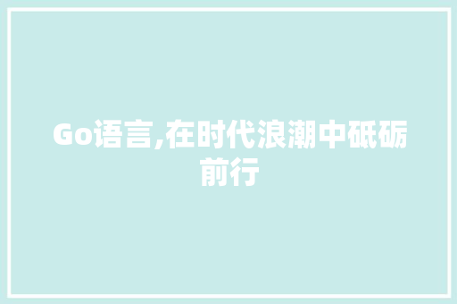 Go语言,在时代浪潮中砥砺前行 AI技术学习