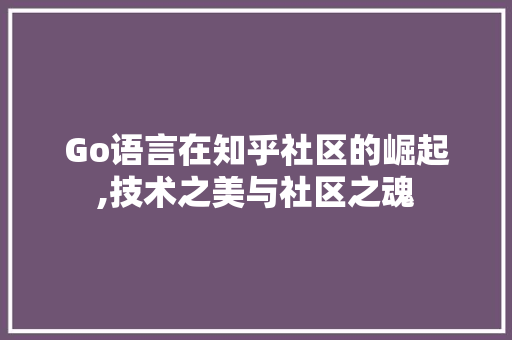 Go语言在知乎社区的崛起,技术之美与社区之魂