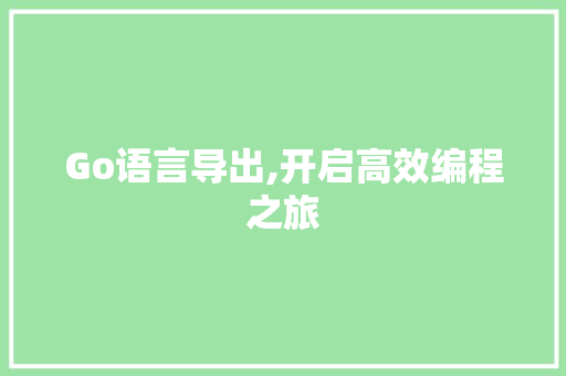 Go语言导出,开启高效编程之旅