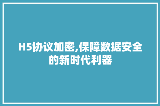 H5协议加密,保障数据安全的新时代利器