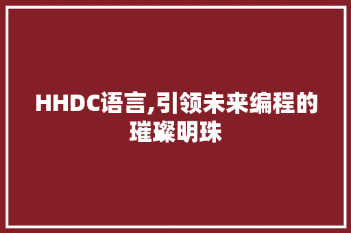 HHDC语言,引领未来编程的璀璨明珠