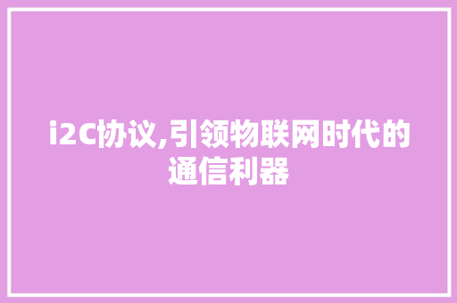 i2C协议,引领物联网时代的通信利器