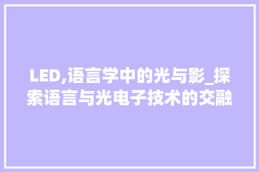 LED,语言学中的光与影_探索语言与光电子技术的交融 AI技术学习