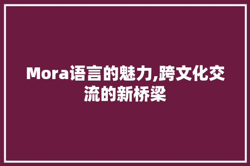 Mora语言的魅力,跨文化交流的新桥梁 头条优化