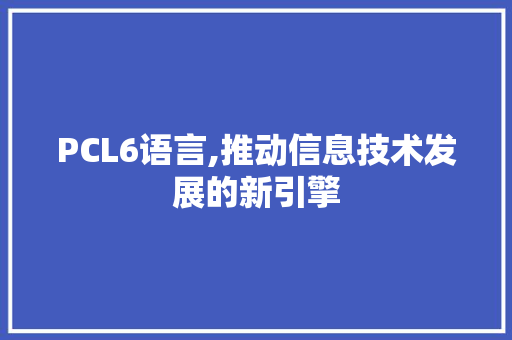 PCL6语言,推动信息技术发展的新引擎 seo技术