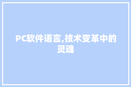 PC软件语言,技术变革中的灵魂