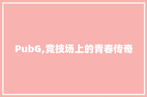PubG,竞技场上的青春传奇