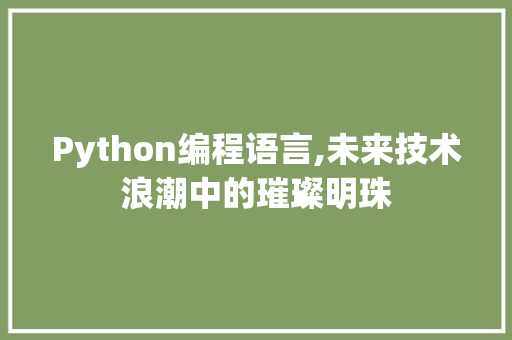 Python编程语言,未来技术浪潮中的璀璨明珠