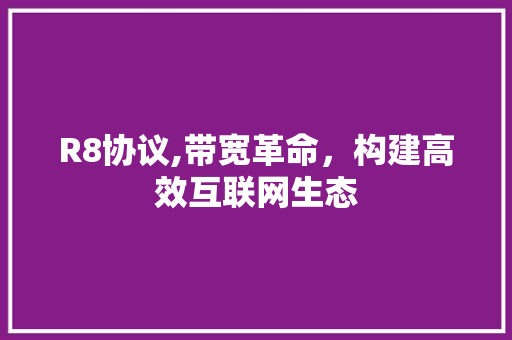 R8协议,带宽革命，构建高效互联网生态