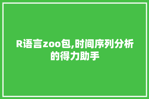 R语言zoo包,时间序列分析的得力助手