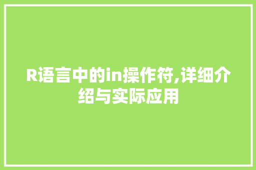 R语言中的in操作符,详细介绍与实际应用