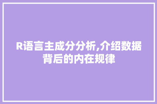 R语言主成分分析,介绍数据背后的内在规律