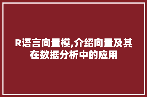 R语言向量模,介绍向量及其在数据分析中的应用