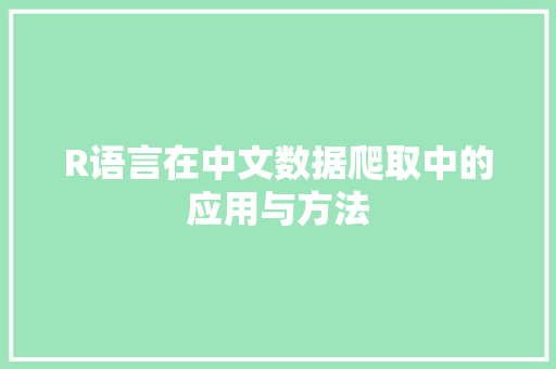 R语言在中文数据爬取中的应用与方法