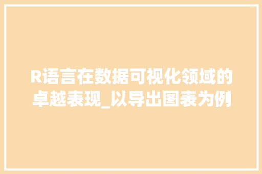 R语言在数据可视化领域的卓越表现_以导出图表为例 网站优化