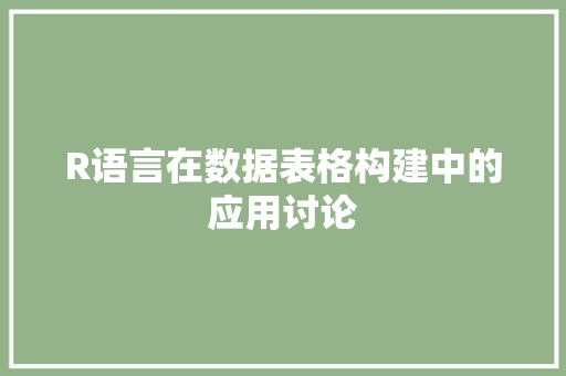 R语言在数据表格构建中的应用讨论