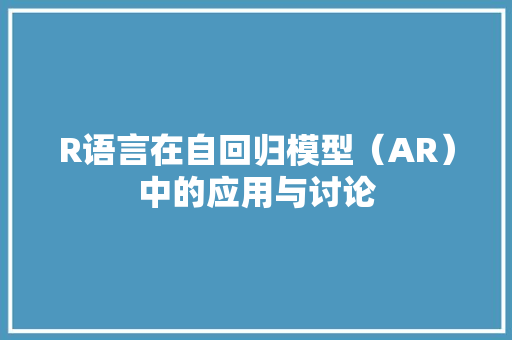 R语言在自回归模型（AR）中的应用与讨论