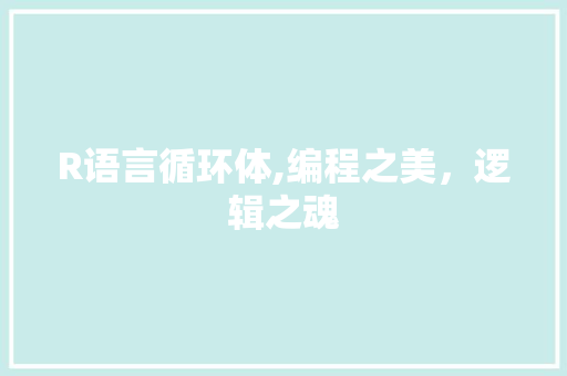 R语言循环体,编程之美，逻辑之魂