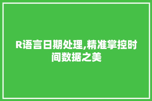R语言日期处理,精准掌控时间数据之美