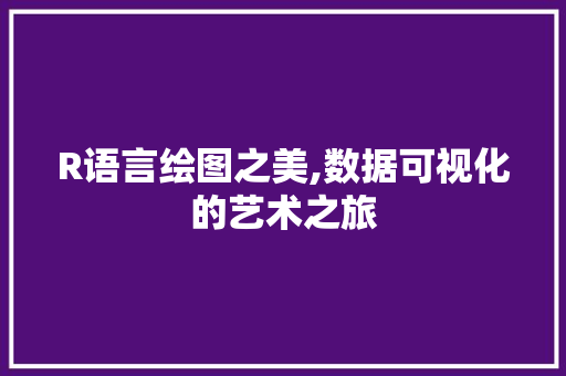 R语言绘图之美,数据可视化的艺术之旅