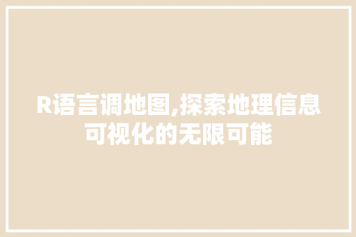 R语言调地图,探索地理信息可视化的无限可能