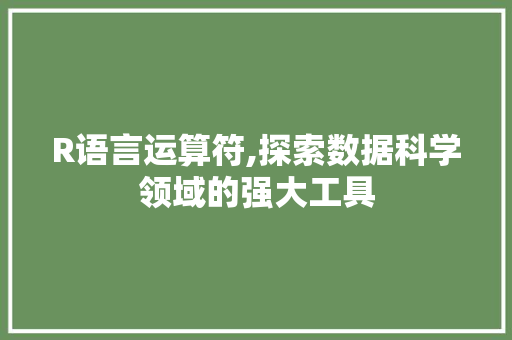 R语言运算符,探索数据科学领域的强大工具