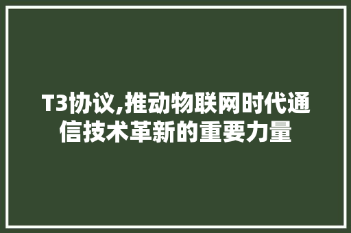 T3协议,推动物联网时代通信技术革新的重要力量
