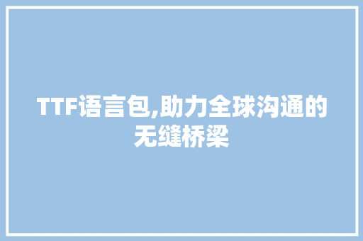 TTF语言包,助力全球沟通的无缝桥梁 网站优化