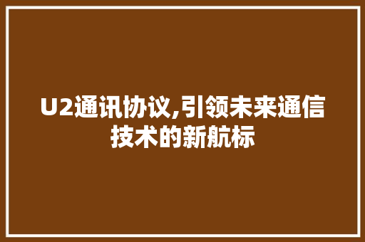 U2通讯协议,引领未来通信技术的新航标