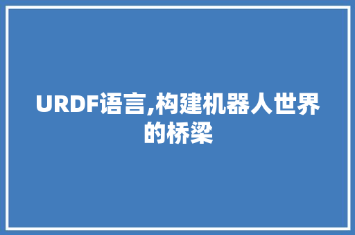 URDF语言,构建机器人世界的桥梁 网站开发