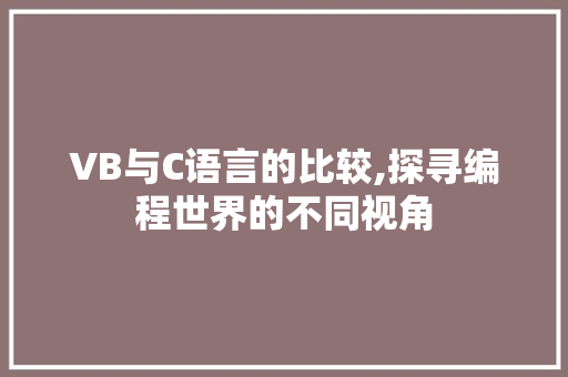 VB与C语言的比较,探寻编程世界的不同视角