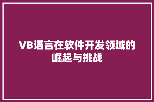 VB语言在软件开发领域的崛起与挑战 AI技术学习