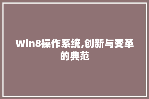 Win8操作系统,创新与变革的典范