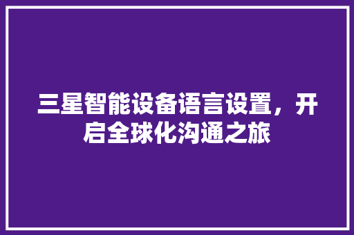三星智能设备语言设置，开启全球化沟通之旅