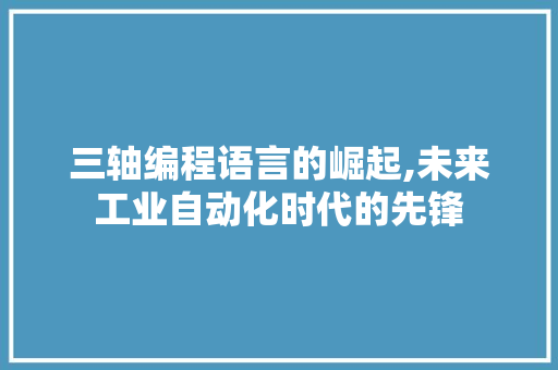 三轴编程语言的崛起,未来工业自动化时代的先锋