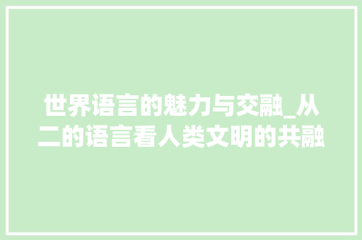 世界语言的魅力与交融_从二的语言看人类文明的共融 英文谷歌算法