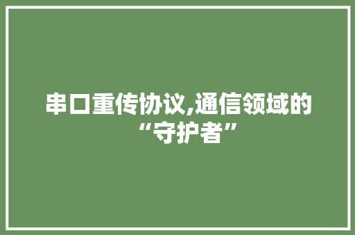 串口重传协议,通信领域的“守护者”
