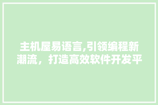 主机屋易语言,引领编程新潮流，打造高效软件开发平台 网站开发