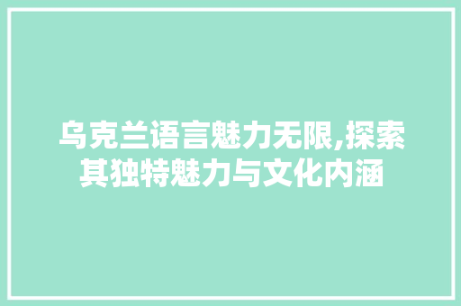乌克兰语言魅力无限,探索其独特魅力与文化内涵 360搜优化