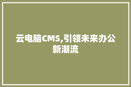 云电脑CMS,引领未来办公新潮流