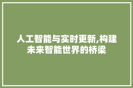 人工智能与实时更新,构建未来智能世界的桥梁
