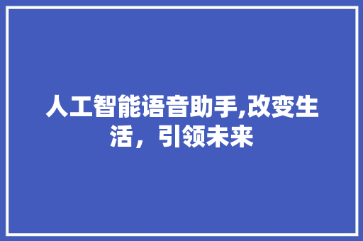 人工智能语音助手,改变生活，引领未来