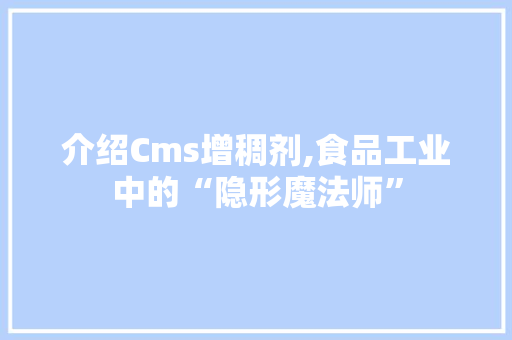 介绍Cms增稠剂,食品工业中的“隐形魔法师” 网站开发