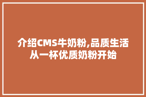介绍CMS牛奶粉,品质生活从一杯优质奶粉开始 seo技术