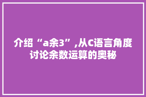介绍“a余3”,从C语言角度讨论余数运算的奥秘